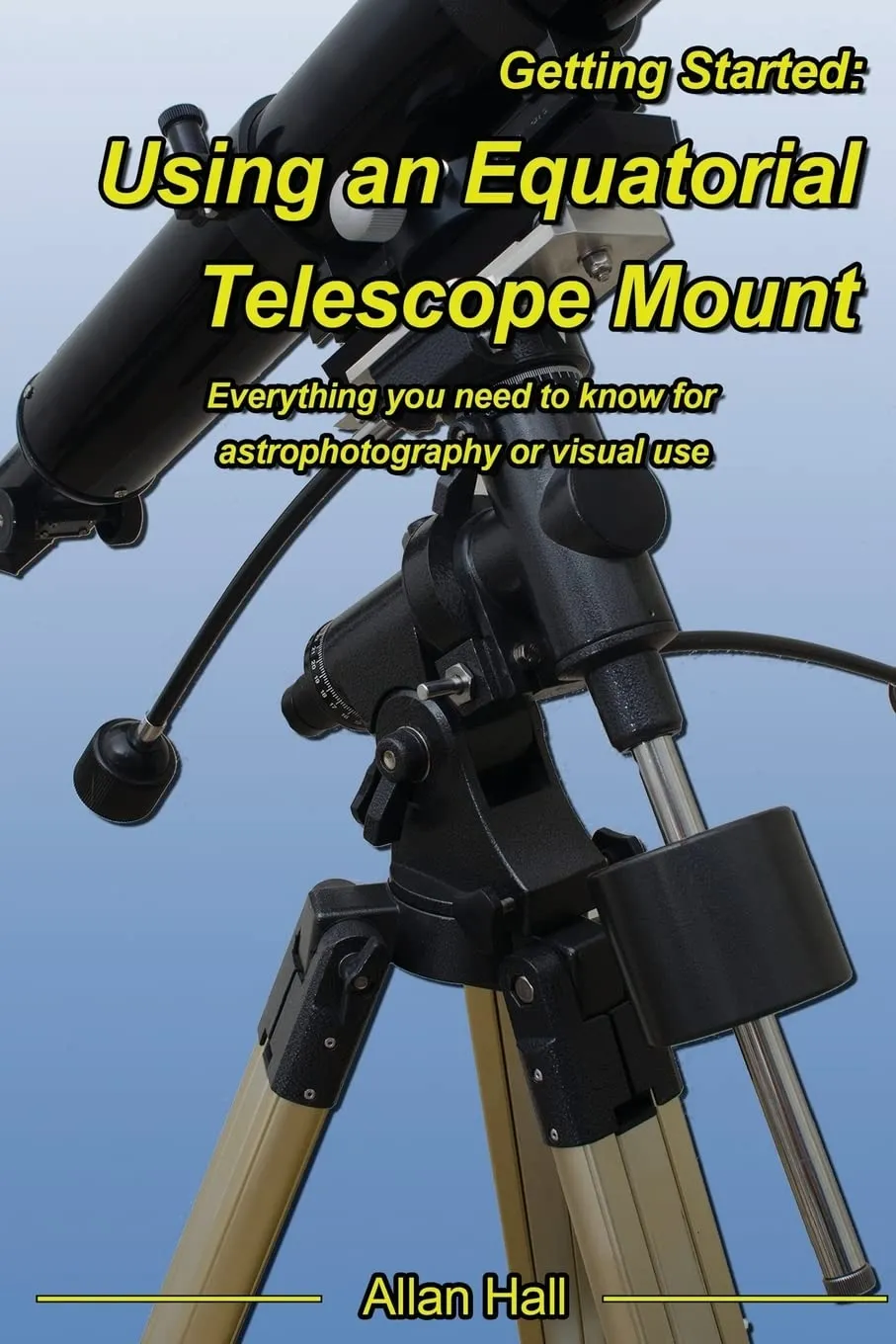 Getting Started: Using an Equatorial Telescope Mount: Everything you need to know for astrophotography or visual use Paperback  April 13, 2017